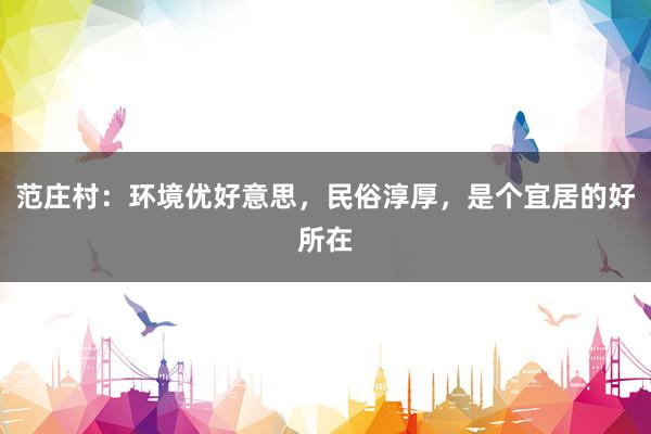 范庄村：环境优好意思，民俗淳厚，是个宜居的好所在