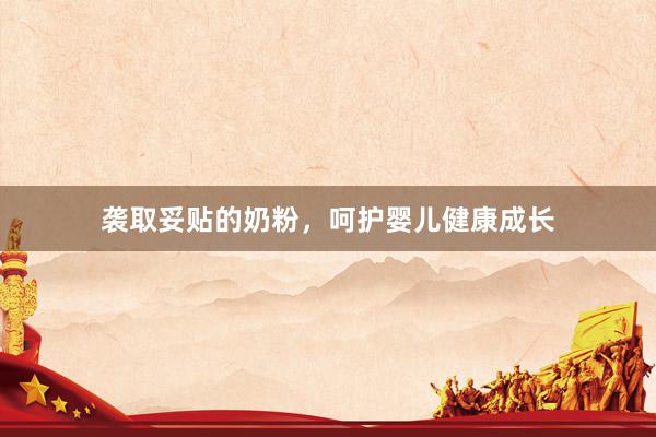 袭取妥贴的奶粉，呵护婴儿健康成长